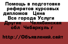 Помощь в подготовке рефератов/курсовых/дипломов › Цена ­ 2 000 - Все города Услуги » Другие   . Челябинская обл.,Чебаркуль г.